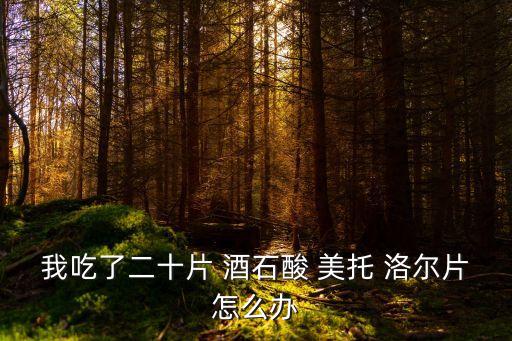 我吃了二十片 酒石酸 美托 洛爾片怎么辦