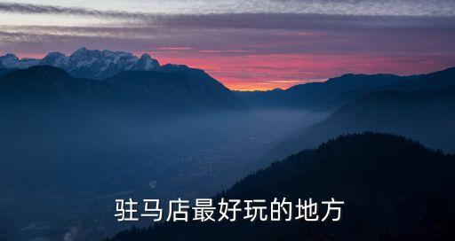 駐馬店旅游,駐馬店最好玩的地方