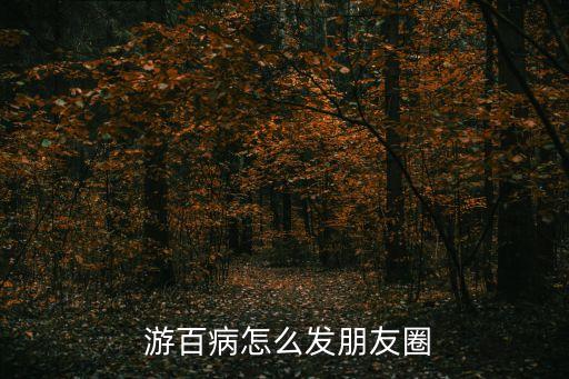  游百病怎么發(fā)朋友圈