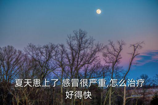 夏天感冒了怎么辦,夏天感冒怎么辦?可以用板藍根焗茶清熱解毒