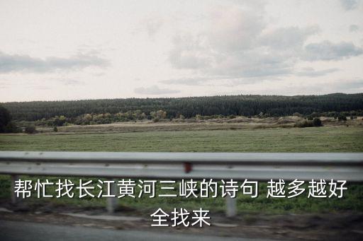 幫忙找長(zhǎng)江黃河三峽的詩句 越多越好全找來