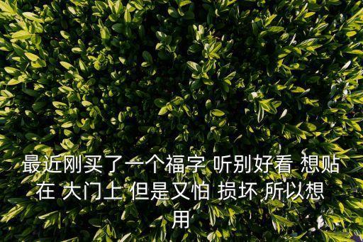 最近剛買了一個福字 聽別好看 想貼在 大門上 但是又怕 損壞 所以想用
