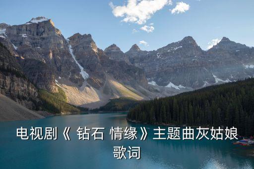 電視劇《 鉆石 情緣》主題曲灰姑娘歌詞