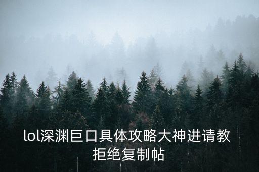 lol深淵巨口具體攻略大神進(jìn)請教 拒絕復(fù)制帖
