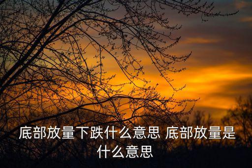  底部放量下跌什么意思 底部放量是什么意思