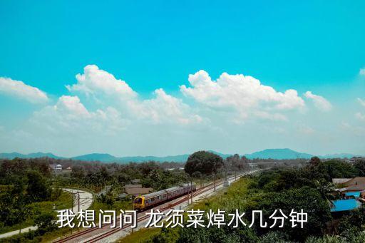 我想問問 龍須菜焯水幾分鐘