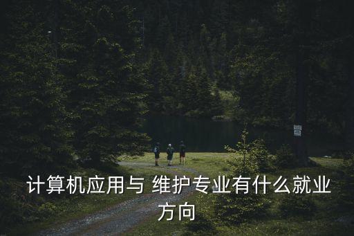 計算機應用與 維護專業有什么就業方向
