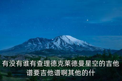 有沒有誰有查理德克萊德曼星空的吉他譜要吉他譜啊其他的什