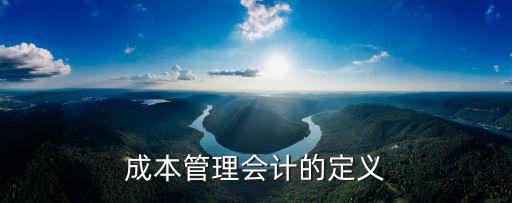 成本與管理會(huì)計(jì)，成本管理會(huì)計(jì)的定義