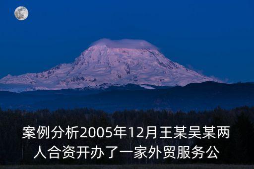 案例分析2005年12月王某吳某兩人合資開(kāi)辦了一家外貿(mào)服務(wù)公
