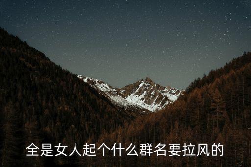 全是女人起個什么群名要拉風的