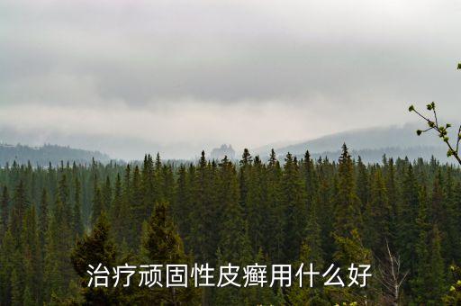 頑固性皮癬，治療頑固性皮癬用什么好