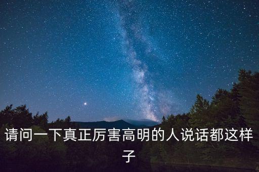 請問一下真正厲害高明的人說話都這樣子