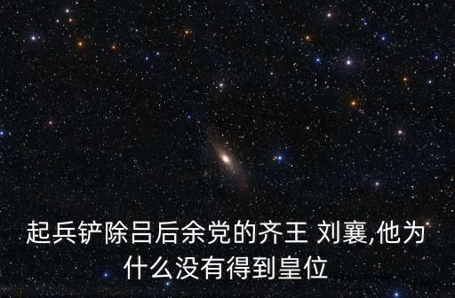 起兵鏟除呂后余黨的齊王 劉襄,他為什么沒(méi)有得到皇位