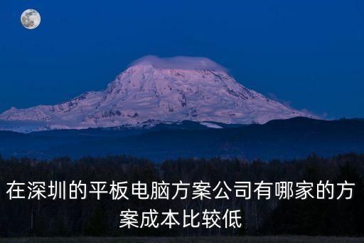 在深圳的平板電腦方案公司有哪家的方案成本比較低