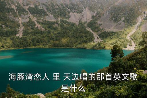 海豚灣戀人 里 天邊唱的那首英文歌是什么