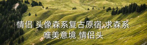  情侶 頭像森系復古原宿,求森系 唯美意境 情侶頭