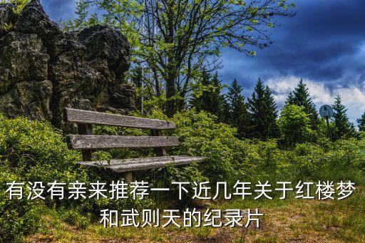 有沒有親來推薦一下近幾年關于紅樓夢和武則天的紀錄片
