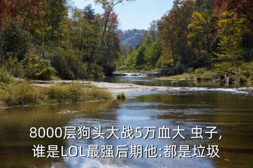 8000層狗頭大戰5萬血大 蟲子,誰是LOL最強后期他:都是垃圾