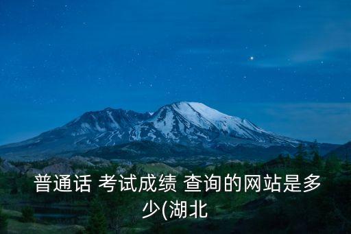  普通話 考試成績 查詢的網站是多少(湖北
