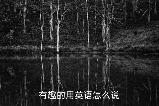 有趣的英語單詞，有趣的用英語怎么說