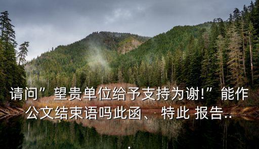 特此報(bào)告,公文結(jié)尾可否寫為特此報(bào)告請(qǐng)批復(fù)