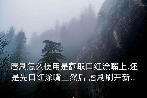 唇刷,唇刷和眼線刷怎么區(qū)別?一般比較接近
