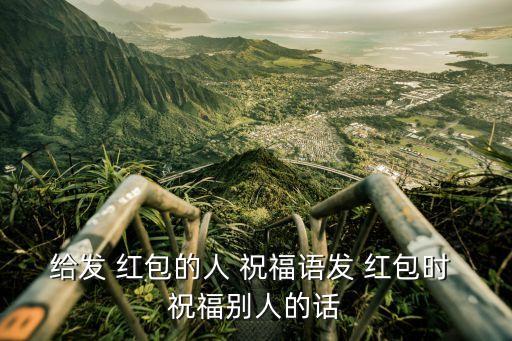 給發 紅包的人 祝福語發 紅包時 祝福別人的話