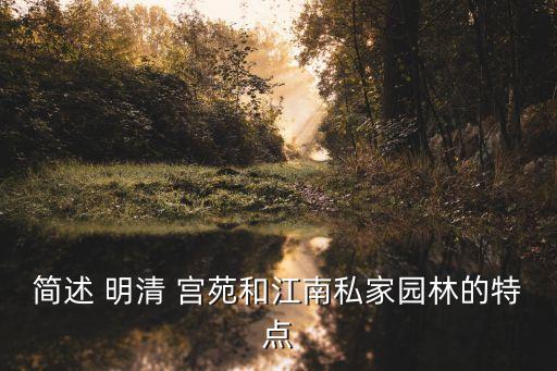 簡(jiǎn)述 明清 宮苑和江南私家園林的特點(diǎn)