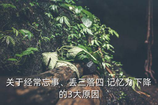 關(guān)于經(jīng)常忘事、丟三落四 記憶力下降的3大原因