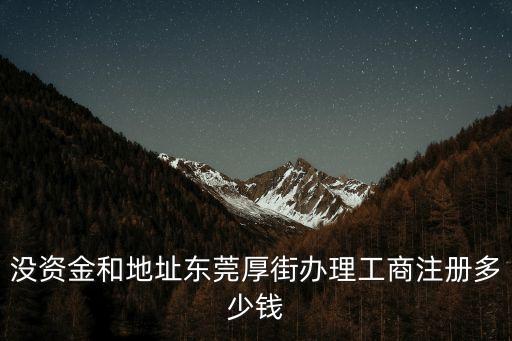 沒資金和地址東莞厚街辦理工商注冊多少錢