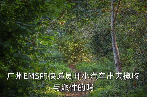 廣州EMS的快遞員開小汽車出去攬收與派件的嗎