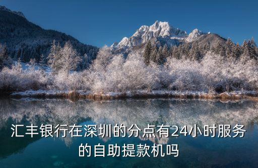 匯豐銀行在深圳的分點有24小時服務的自助提款機嗎