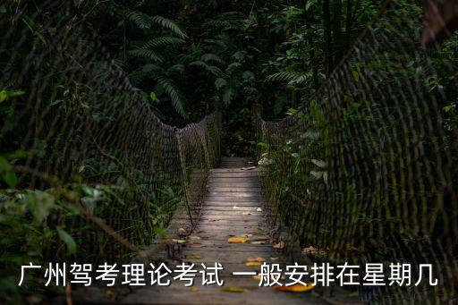 2020年廣州駕照考試時間，廣州駕考理論考試 一般安排在星期幾