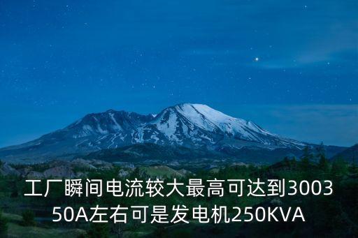 工廠瞬間電流較大最高可達到300350A左右可是發電機250KVA