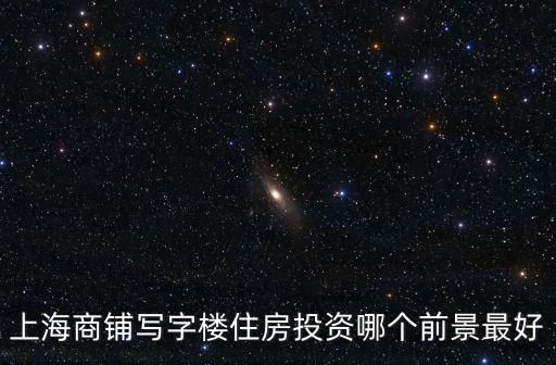 上海商鋪寫字樓住房投資哪個(gè)前景最好