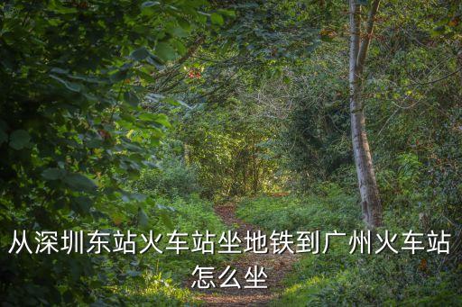 從深圳東站火車站坐地鐵到廣州火車站怎么坐