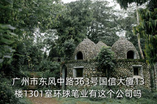 廣州市東風中路363號國信大廈13樓1301室環(huán)球筆業(yè)有這個公司嗎