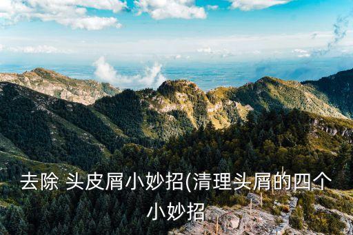 去除 頭皮屑小妙招(清理頭屑的四個(gè)小妙招