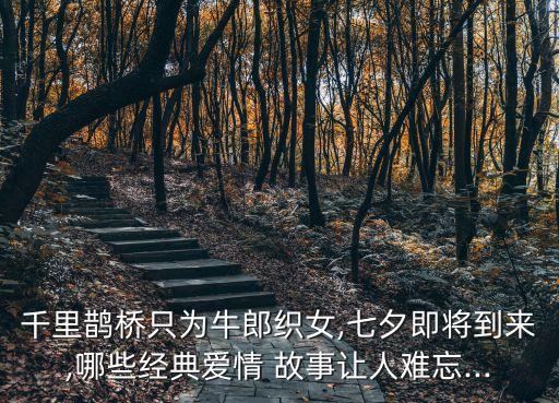 千里鵲橋只為牛郎織女,七夕即將到來,哪些經典愛情 故事讓人難忘...