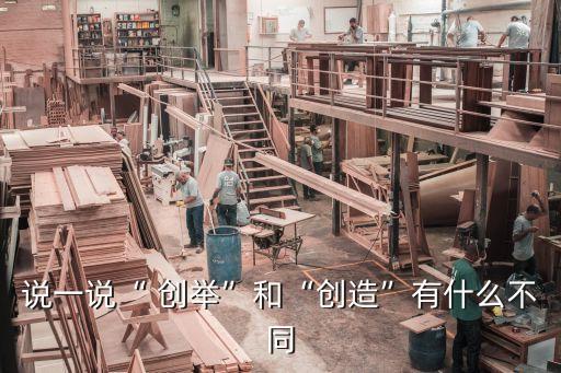 說(shuō)一說(shuō)“ 創(chuàng)舉”和“創(chuàng)造”有什么不同