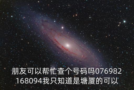 朋友可以幫忙查個號碼嗎076982168094我只知道是塘廈的可以