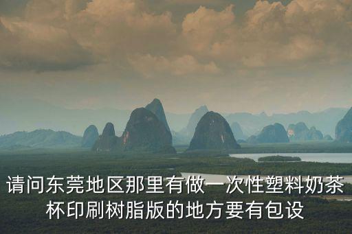 請問東莞地區那里有做一次性塑料奶茶杯印刷樹脂版的地方要有包設