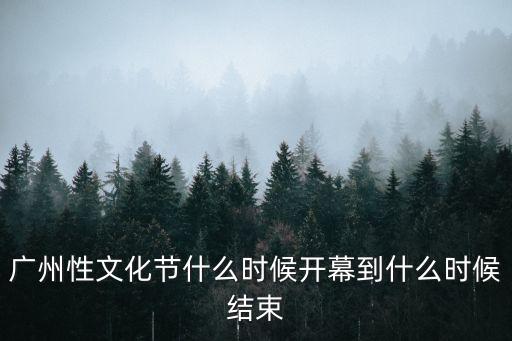 廣州性文化節(jié)什么時候開幕到什么時候結束