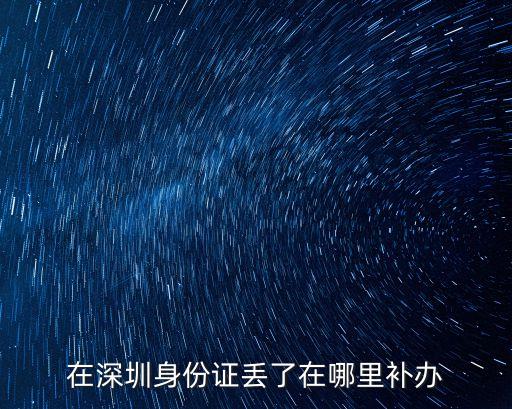 在深圳身份證丟了在哪里補辦