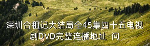 深圳合租記大結(jié)局全45集四十五電視劇DVD完整連播地址  問