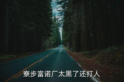 寮步富諾廠太黑了還打人
