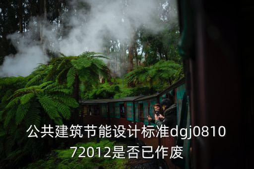 公共建筑節(jié)能設(shè)計(jì)標(biāo)準(zhǔn)dgj081072012是否已作廢