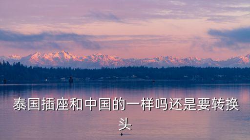  泰國插座和中國的一樣嗎還是要轉(zhuǎn)換頭