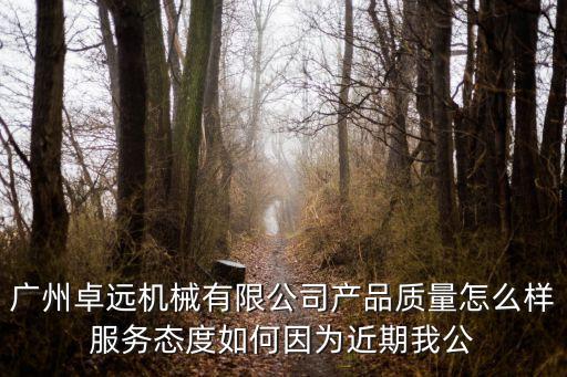 廣州卓遠(yuǎn)機(jī)械有限公司產(chǎn)品質(zhì)量怎么樣服務(wù)態(tài)度如何因?yàn)榻谖夜? class=